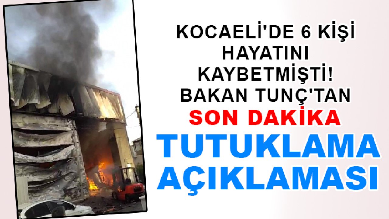 Kocaeli'de yangında  6 kişi hayatını kaybetmişti! Bakan Tunç'tan son dakika tutuklama açıklaması