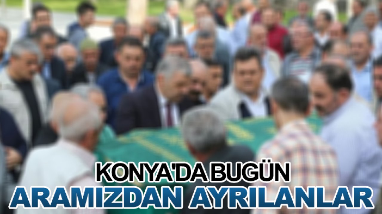 Konya'da bugün aramızdan ayrılanlar