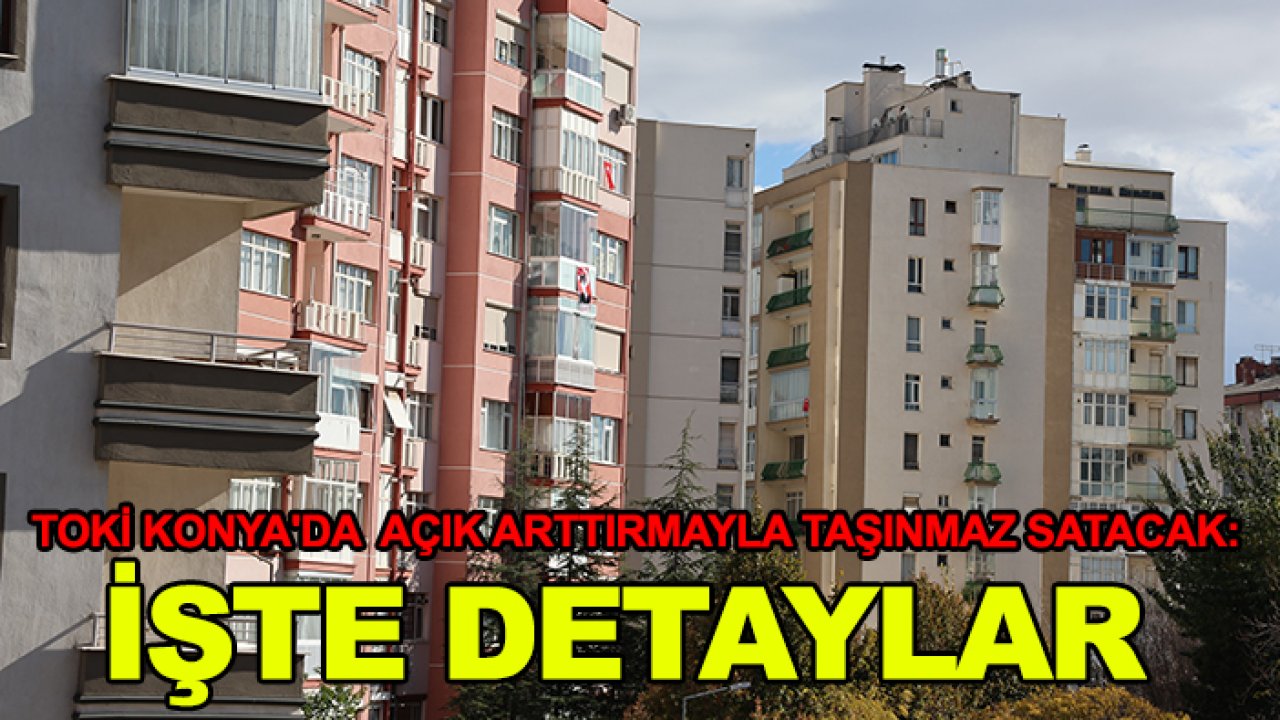 TOKİ Konya'da açık arttırmayla taşınmaz satacak: İşte detaylar