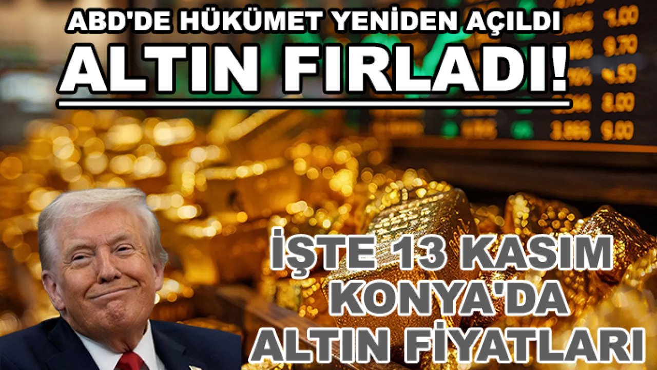 ABD'de hükümet yeniden açıldı, altın fırladı! İşte 13 Kasım Konya'da altın fiyatları