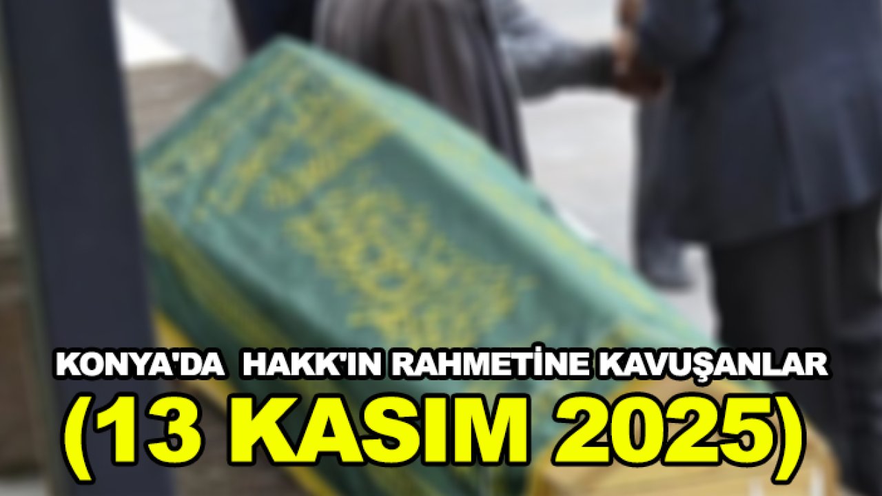 Konya'da  Hakk'ın rahmetine kavuşanlar (13 Kasım 2025)