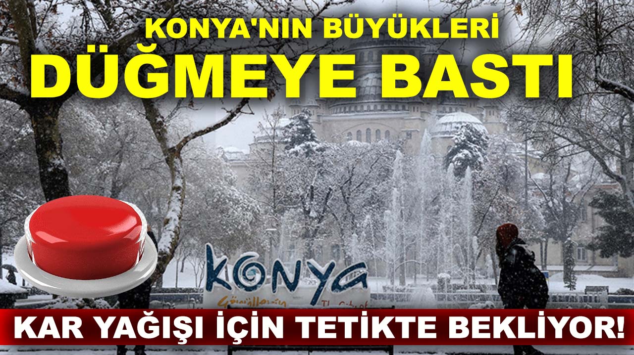 Konya'nın büyükleri düğmeye bastı kar yağışı için tetikte bekliyor!