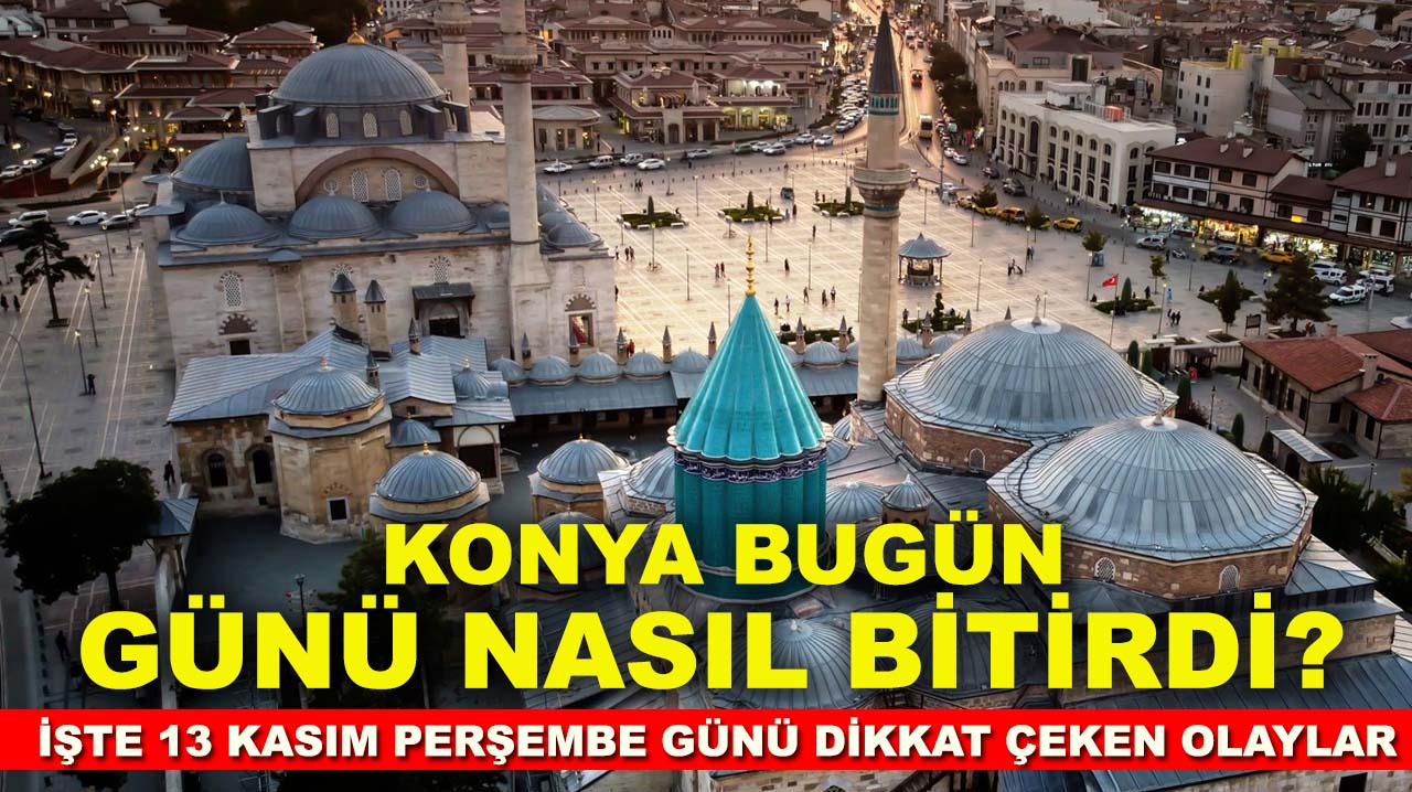 Konya bugün günü nasıl bitirdi? İşte 13 Kasım Perşembe günü dikkat çeken olaylar