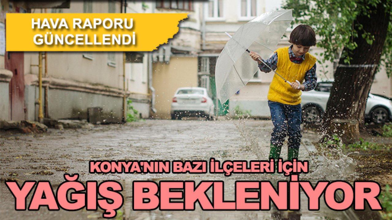 Hava raporu güncellendi! Konya'nın bazı ilçeleri için yağış bekleniyor
