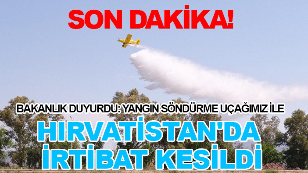 Son dakika! Bakanlık duyurdu: Yangın söndürme uçağımız ile Hırvatistan'da irtibat kesildi