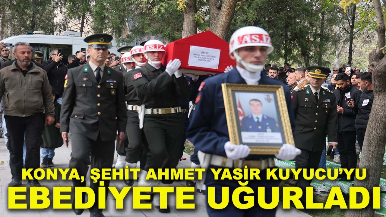 Konya, şehit Ahmet Yasir Kuyucu’yu ebediyete uğurladı