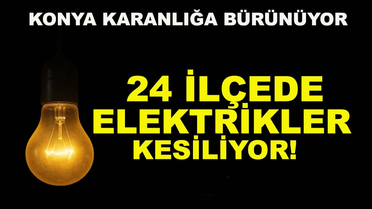 Konya karanlığa bürünüyor: 24 ilçede elektrikler kesiliyor!