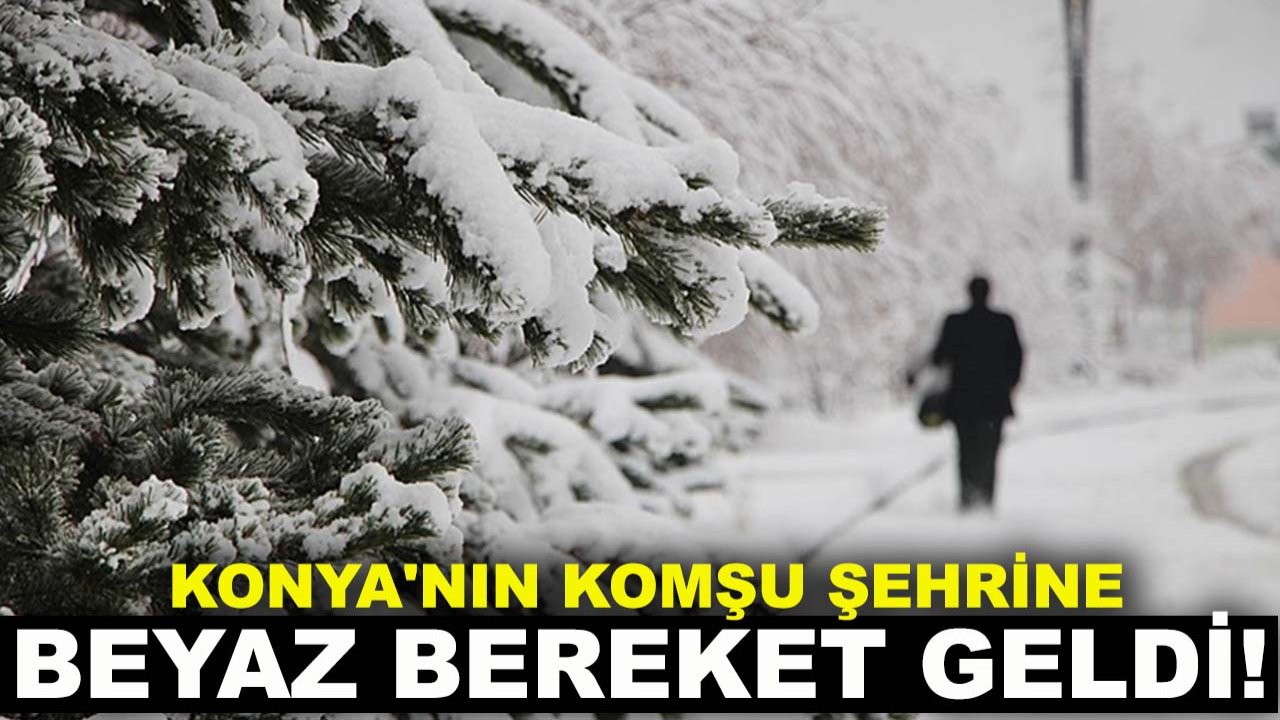 Konya'nın komşu şehrine beyaz bereket geldi!