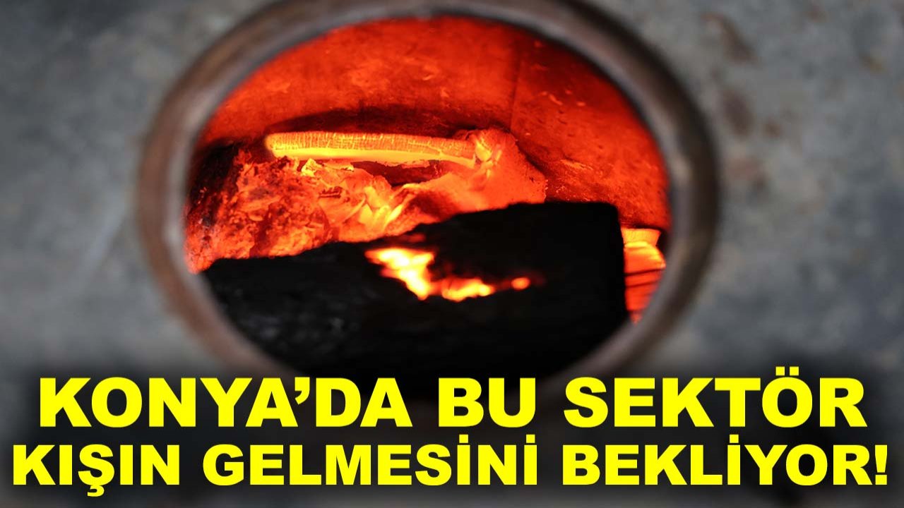Konya’da bu sektör, kışın gelmesini bekliyor!