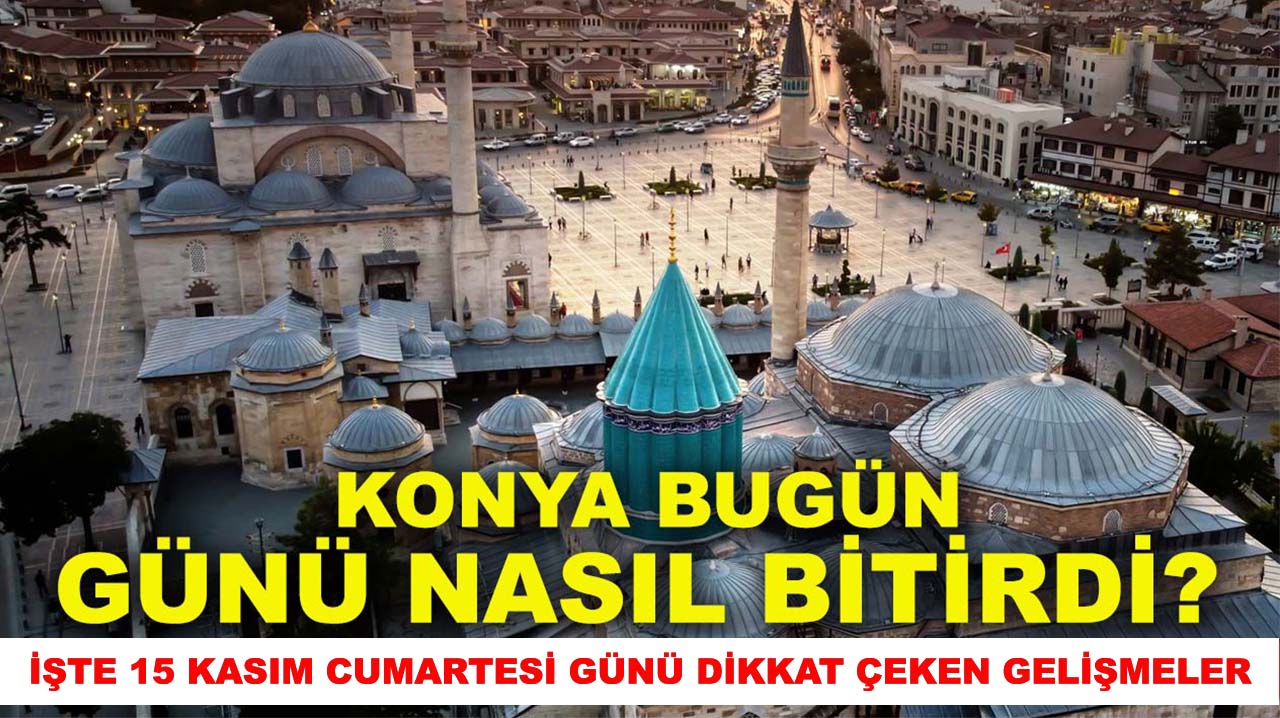 Konya bugün günü nasıl bitirdi? İşte 15 Kasım Cumartesi günü dikkat çeken gelişmeler