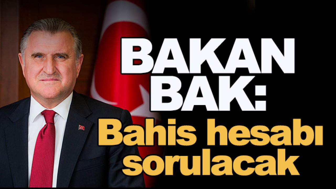 Gençlik ve Spor Bakanı Osman Aşkın Bak: Bahis hesabı sorulacak