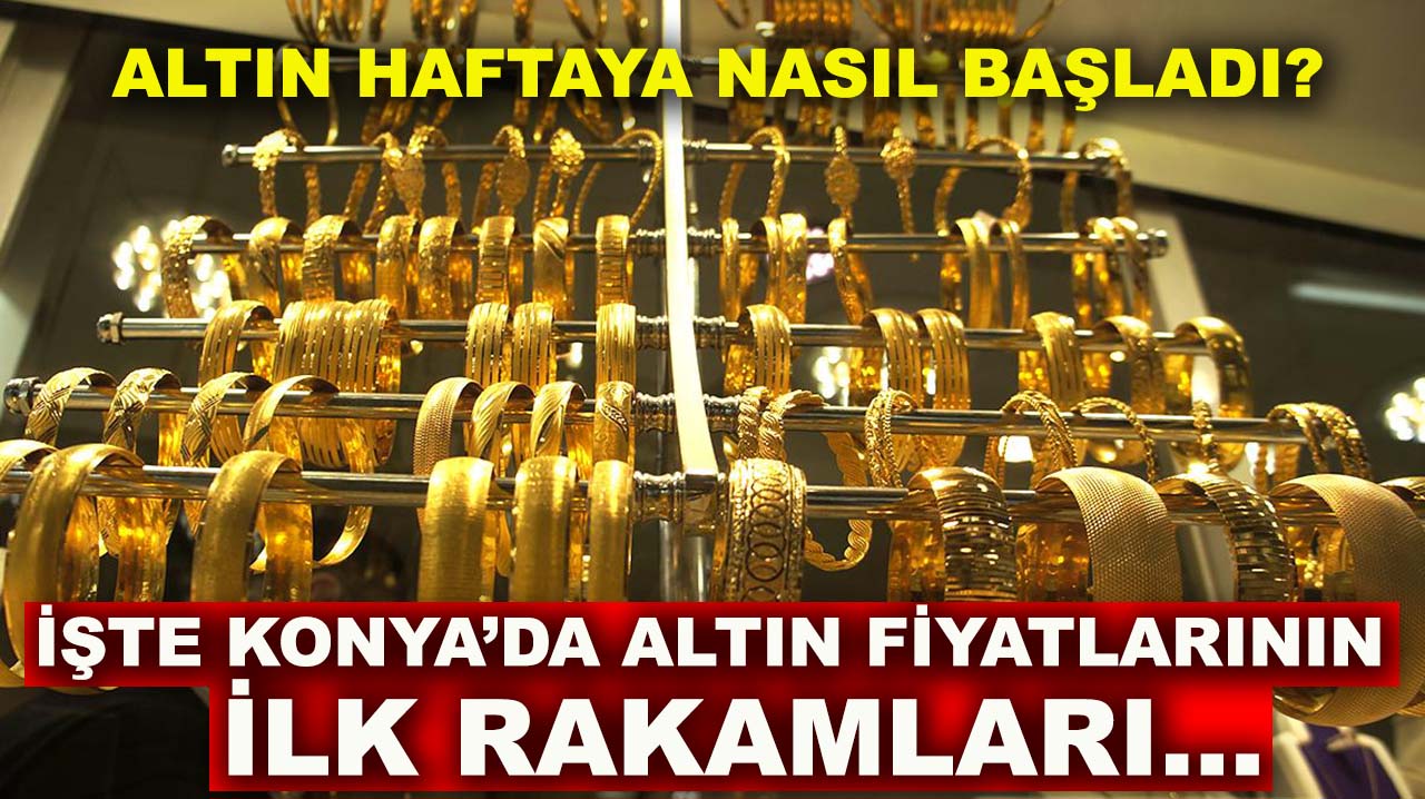 Altın haftaya nasıl başladı? İşte Konya’da altın fiyatlarının ilk rakamları…