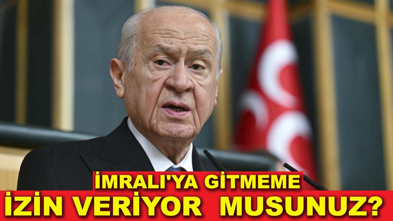 Devlet Bahçeli: İmralı'ya gitmeme izin veriyor musunuz?