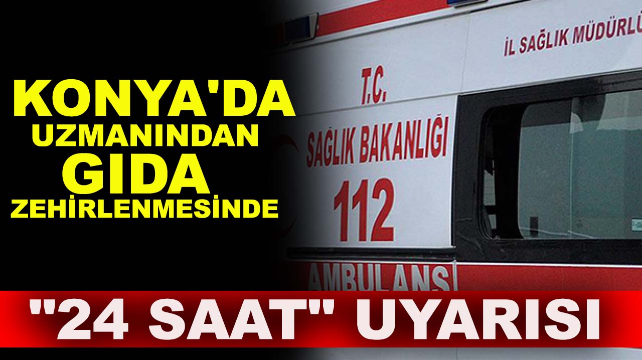 Konya'da uzmanından gıda zehirlenmesinde "24 saat" uyarısı