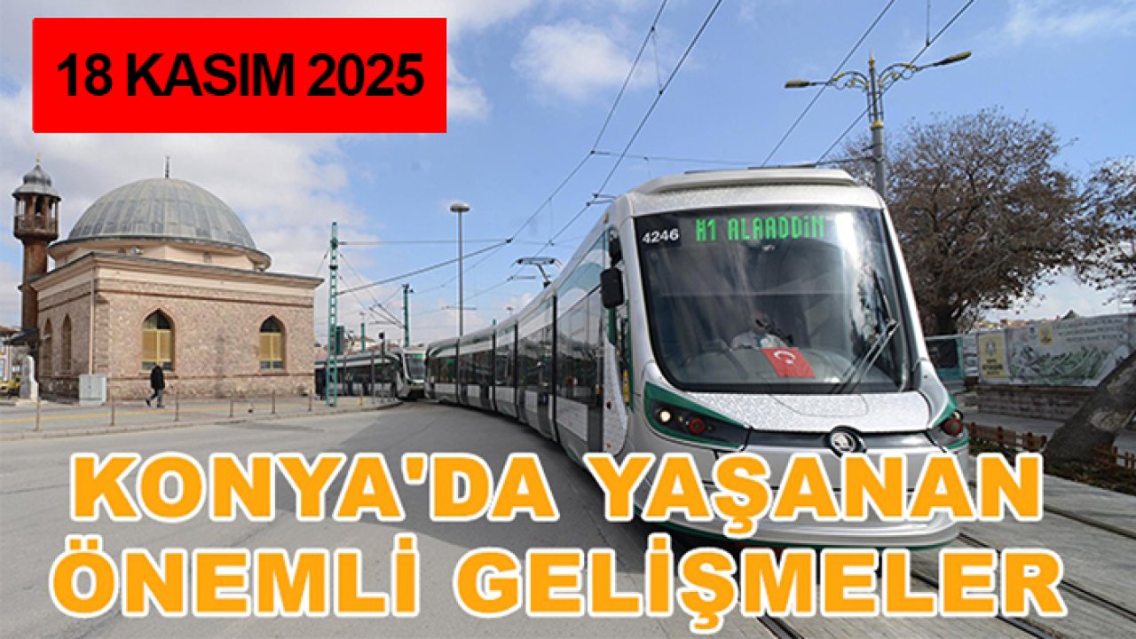 Konya'da yaşanan önemli gelişmeler (18 Kasım 2025)