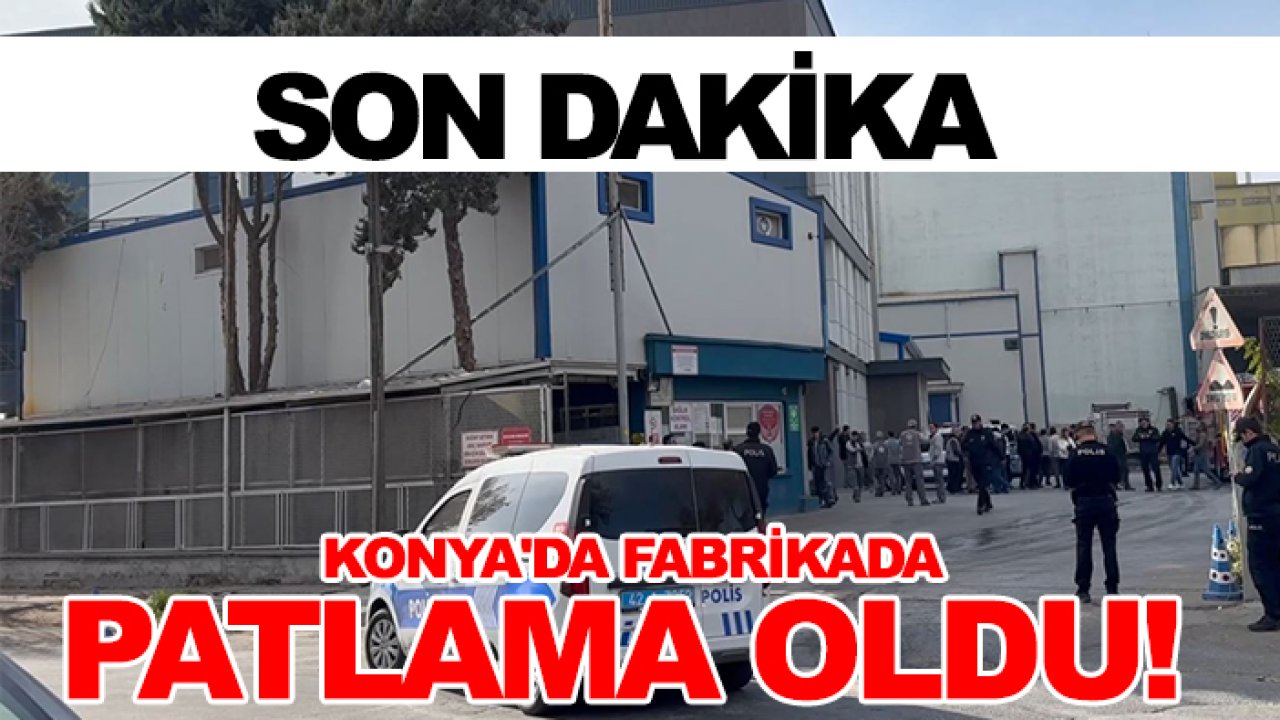 Konya'da bir fabrikada patlama oldu!