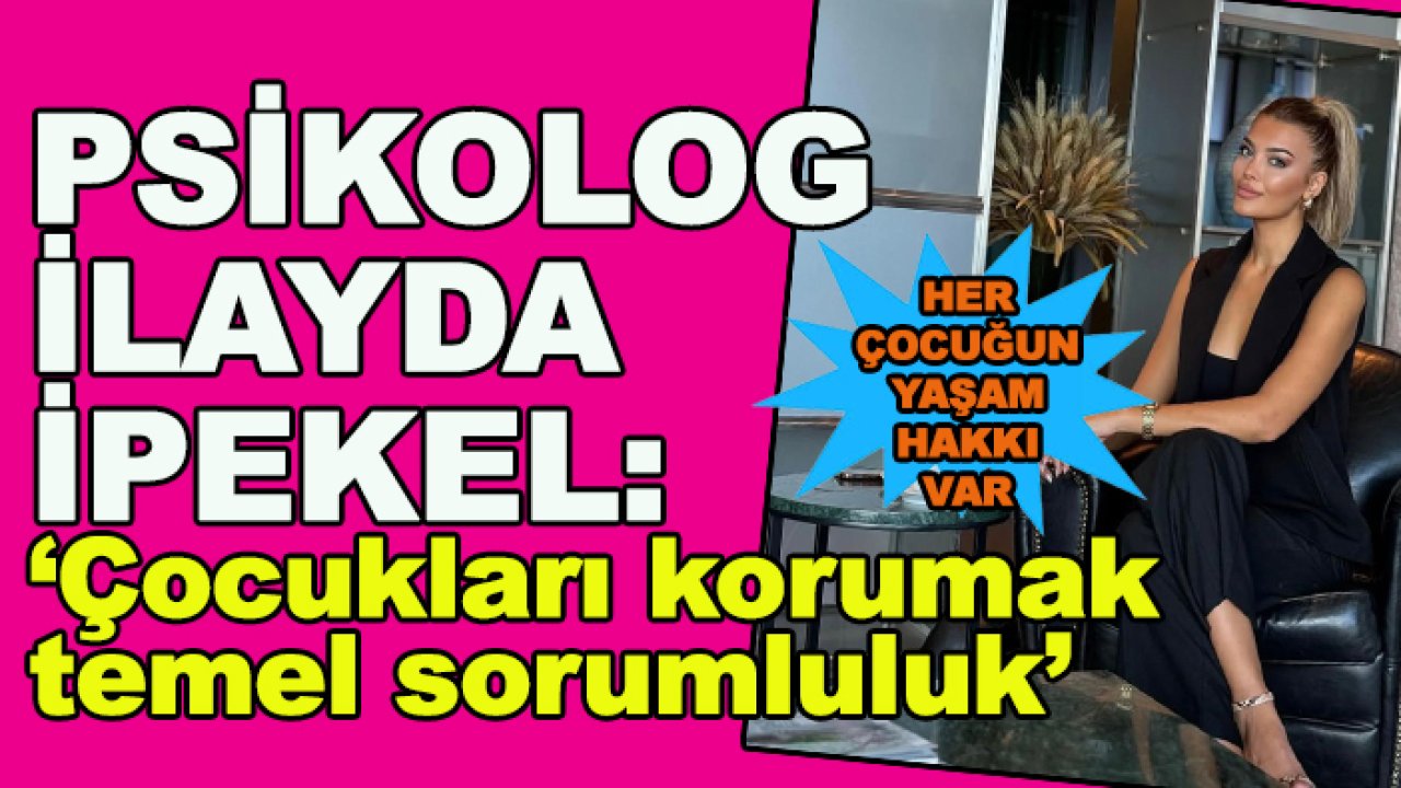 Psikolog İlayda İpekel: Çocukları korumak temel sorumluluk