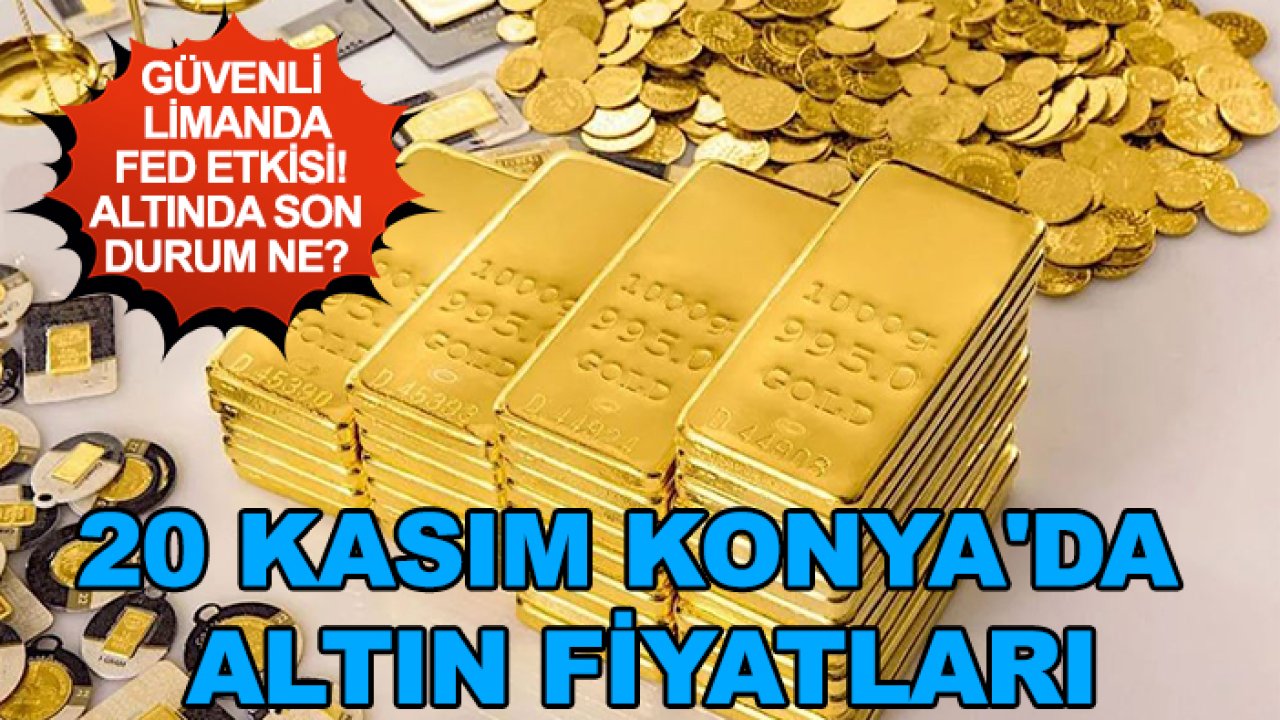 Güvenli limanda Fed etkisi! Altında son durum ne? 20 Kasım Konya'da altın fiyatları