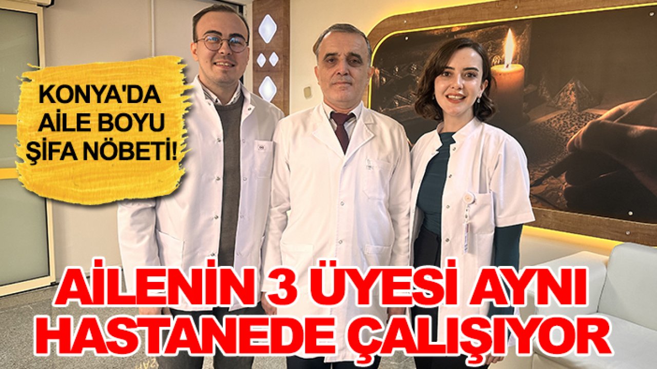 Konya'da aile boyu şifa nöbeti! Ailenin 3 üyesi aynı hastanede çalışıyor