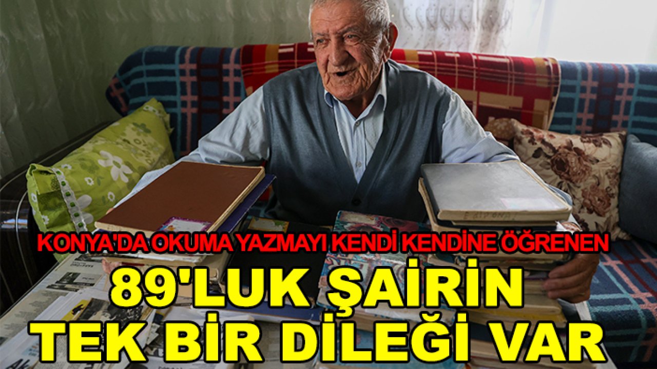 Konya'da okuma yazmayı kendi kendine öğrenen 89'luk şairin tek bir dileği var