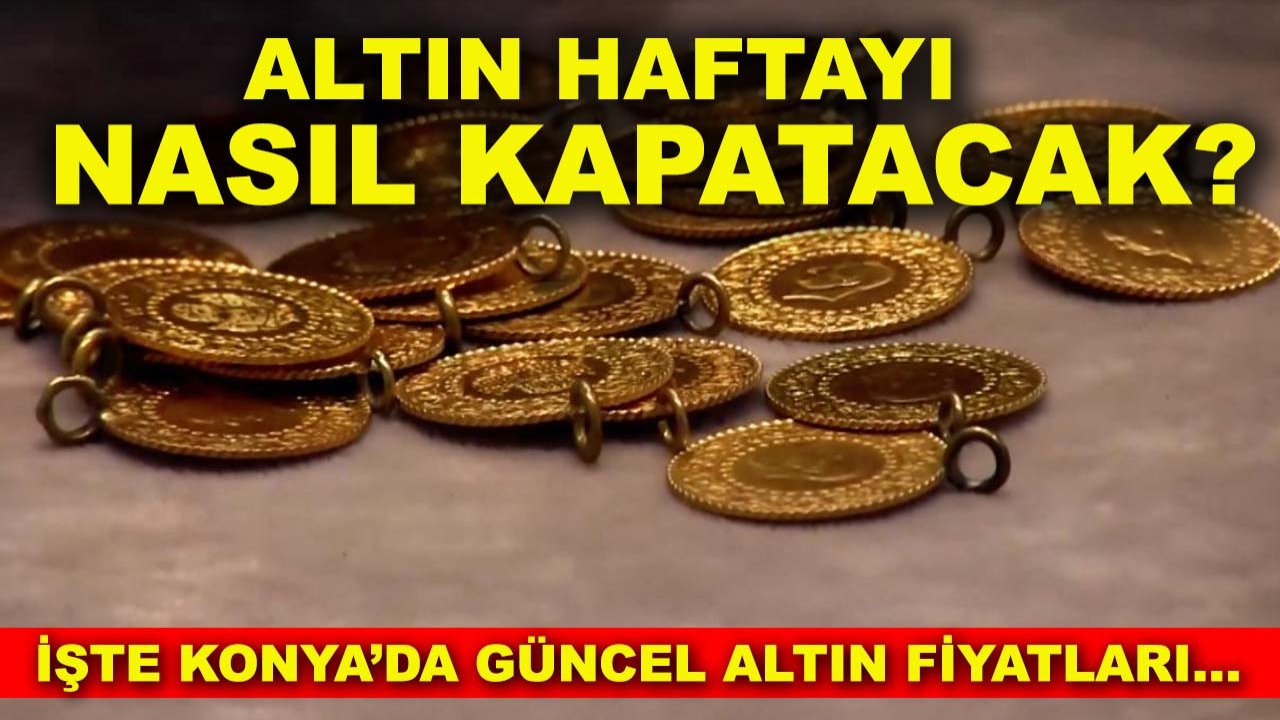 Altın haftayı nasıl kapatacak? İşte Konya’da güncel altın fiyatları…