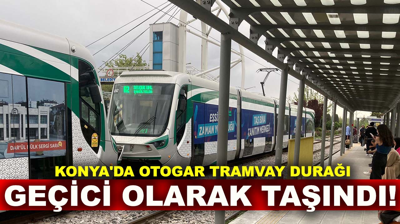 Konya'da otogar tramvay durağı geçici olarak taşındı!