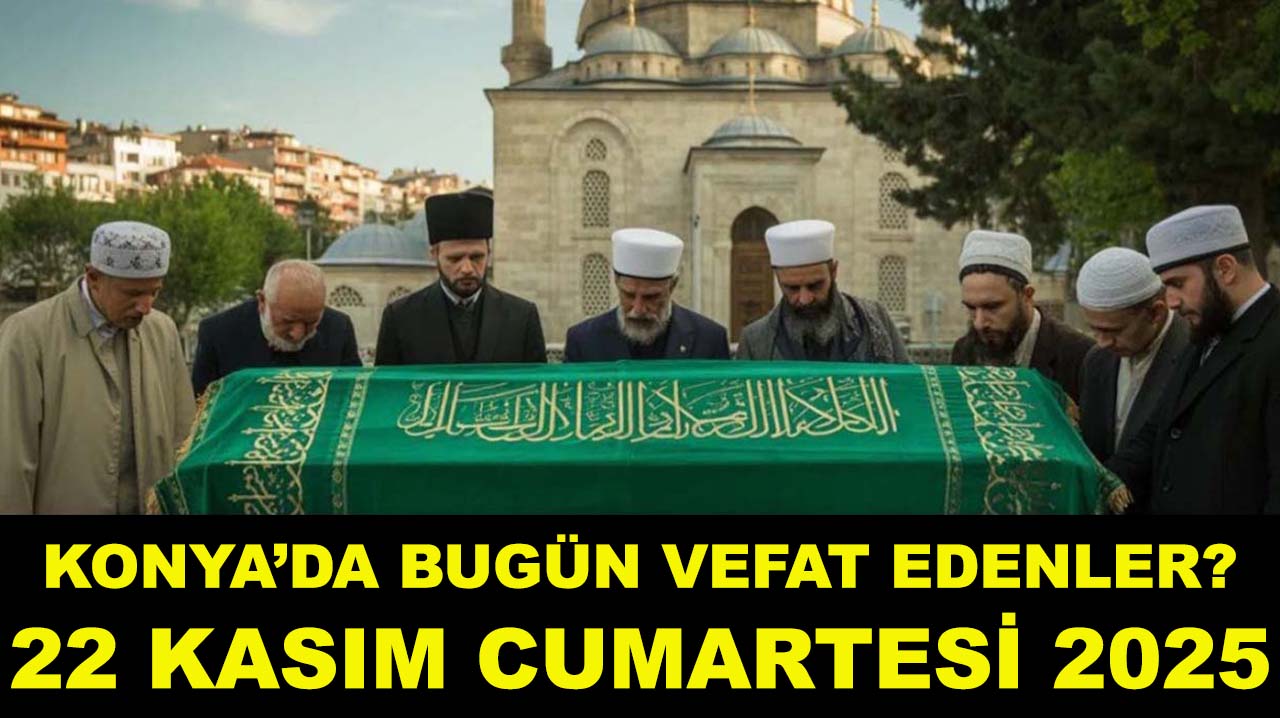 Konya’da bugün vefat edenler? 22 Kasım Cumartesi 2025