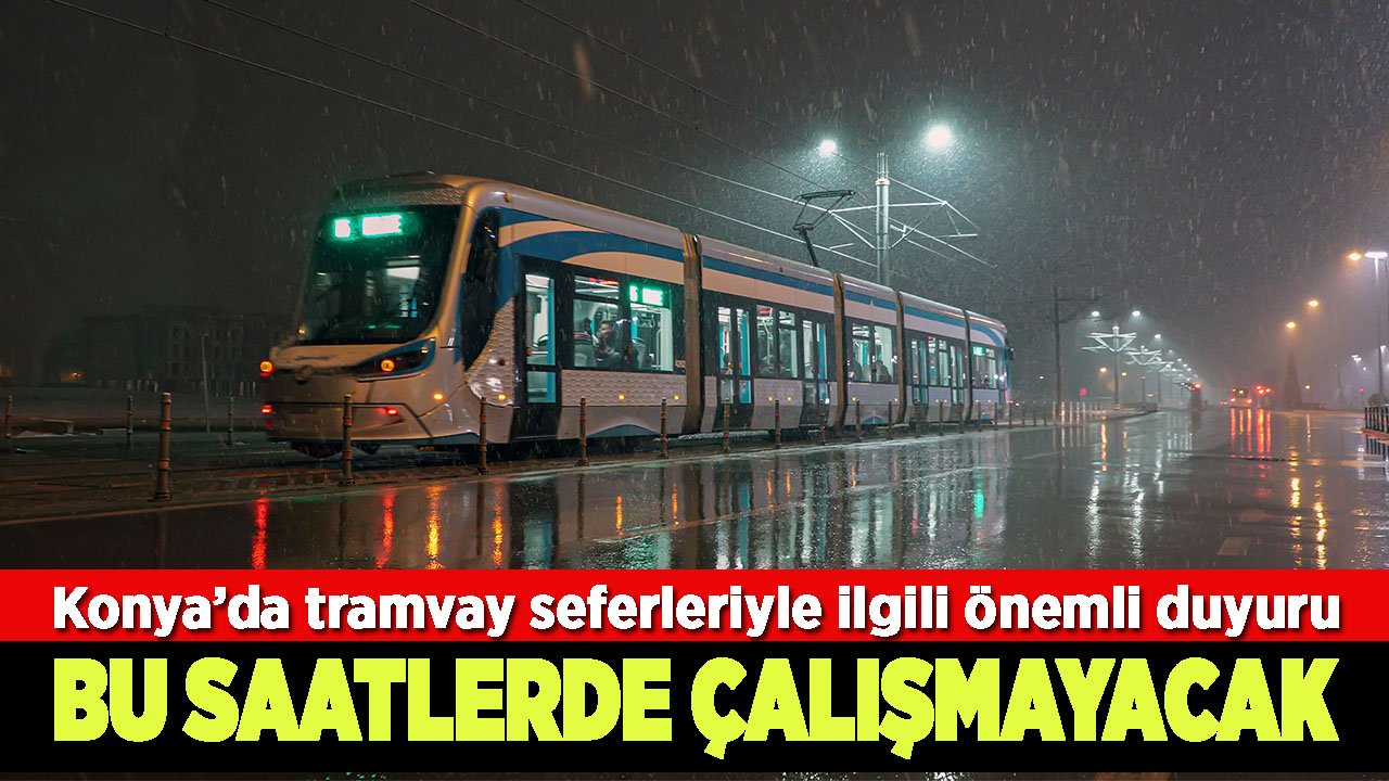 Konya’da tramvay seferleriyle ilgili önemli duyuru: Bu saatlerde çalışmayacak!