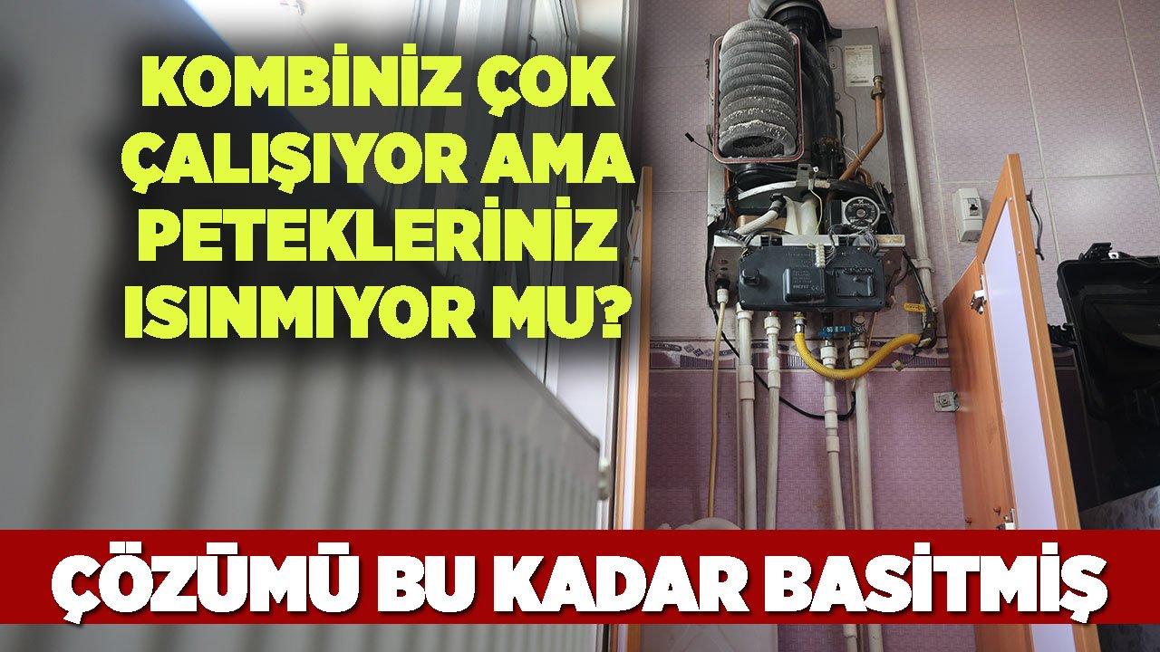 Kombiniz çok çalışıyor ama petekleriniz ısınmıyor mu? İşte çözümü