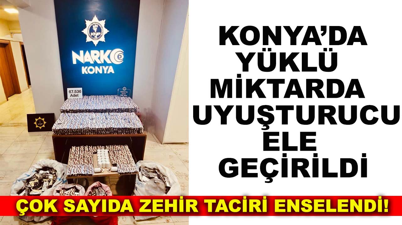 Konya’da yüklü miktarda uyuşturucu ele geçirildi! Çok sayıda zehir taciri enselendi