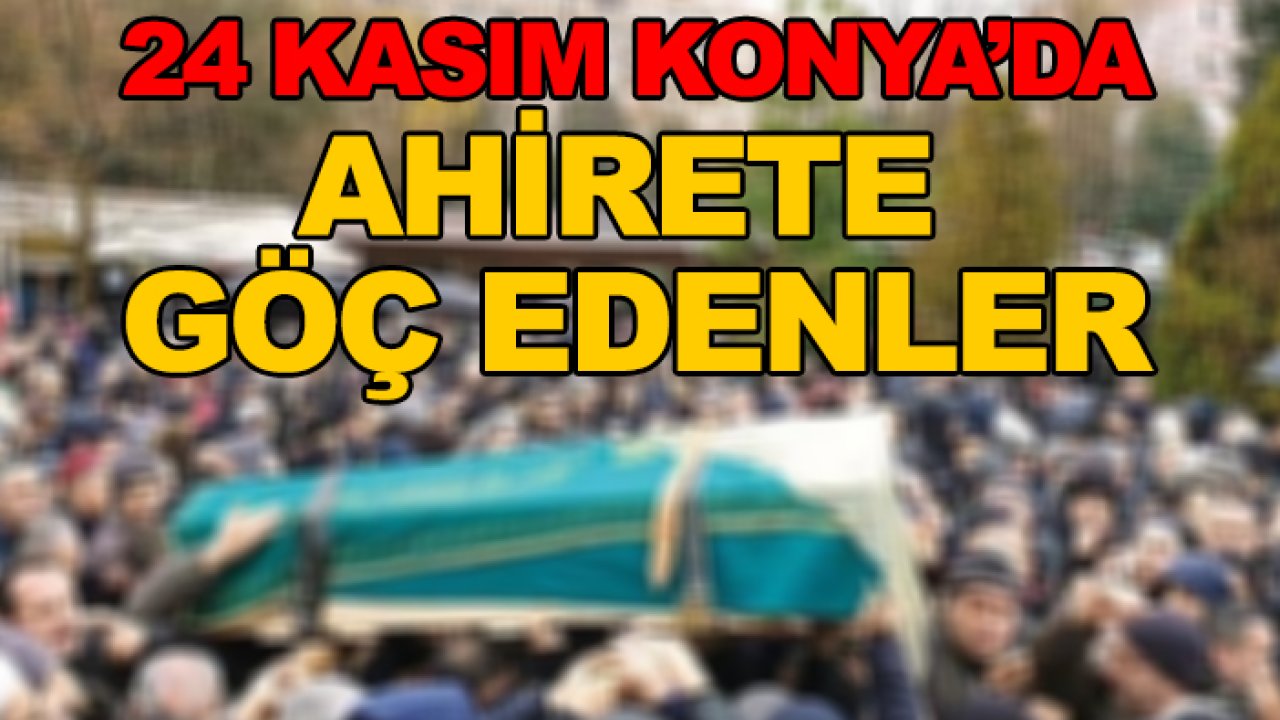 Konya'da bugün ahirete göç edenler (24 Kasım 2025)