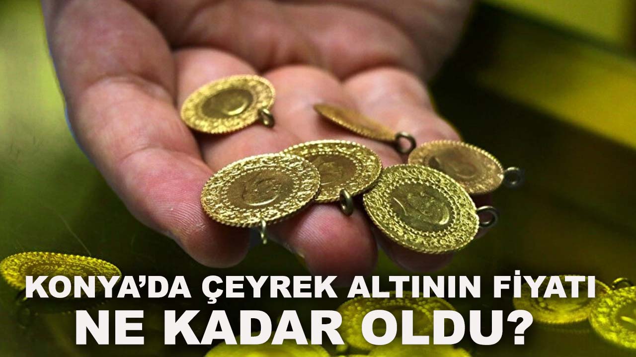 Konya’da çeyrek altının fiyatı ne kadar oldu? İşte güncel altın fiyatları