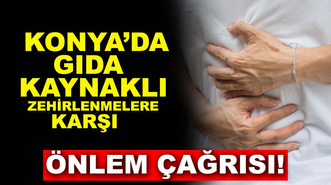 Konya’da gıda kaynaklı zehirlenmelere karşı önlem çağrısı!