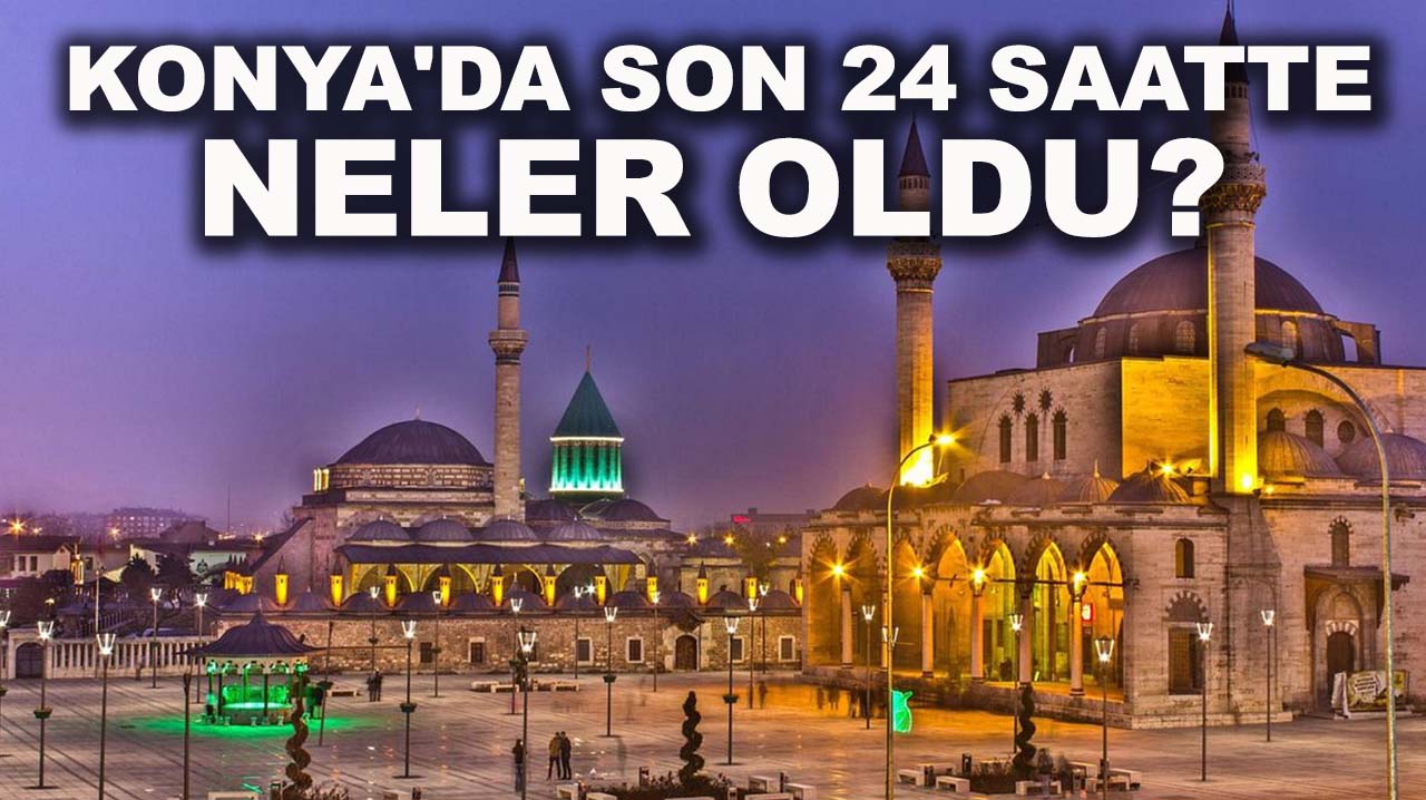 Konya'da son 24 saatte neler oldu? 25 Kasım 2025