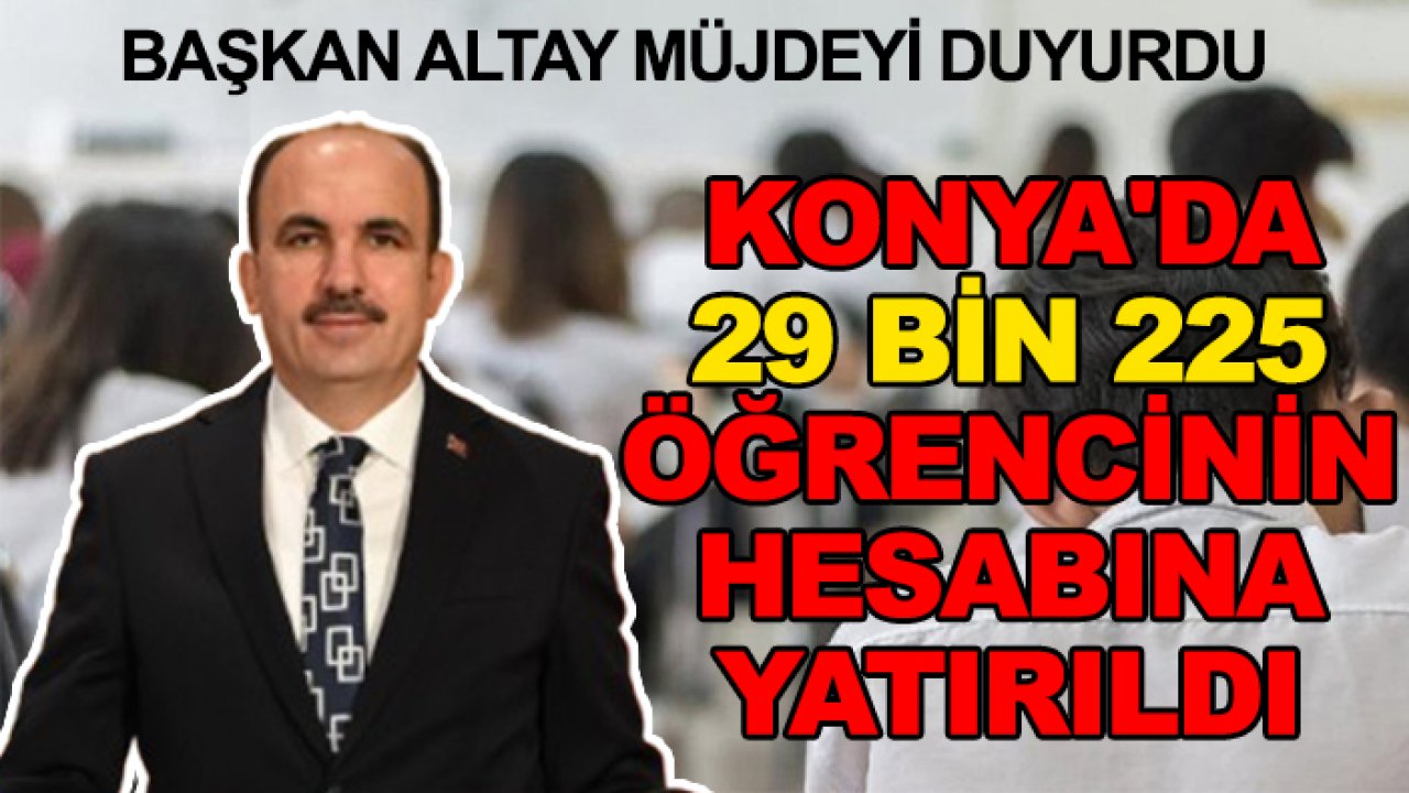 Başkan Altay müjdeyi duyurdu: Konya'da 29 bin 225 öğrencinin hesabına yatırıldı