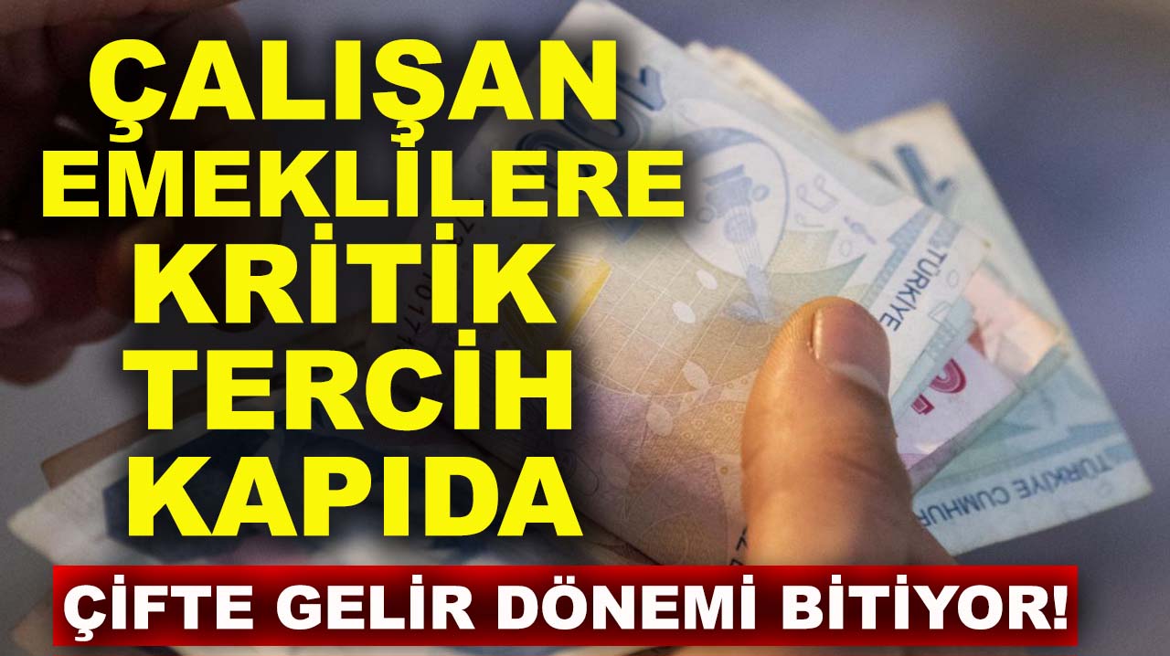 Çifte gelir dönemi bitiyor! Çalışan emeklilere kritik tercih kapıda