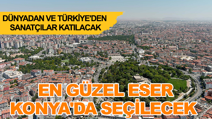 Dünyadan ve Türkiye'den sanatçılar katılacak: En güzel eser Konya'da seçilecek