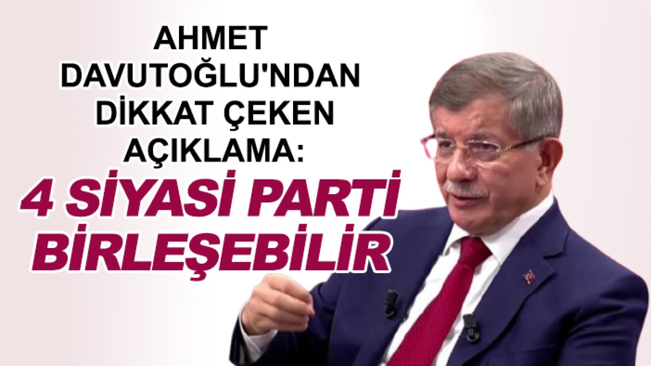 Ahmet Davutoğlu'ndan dikkat çeken açıklama: 4 siyasi parti birleşebilir