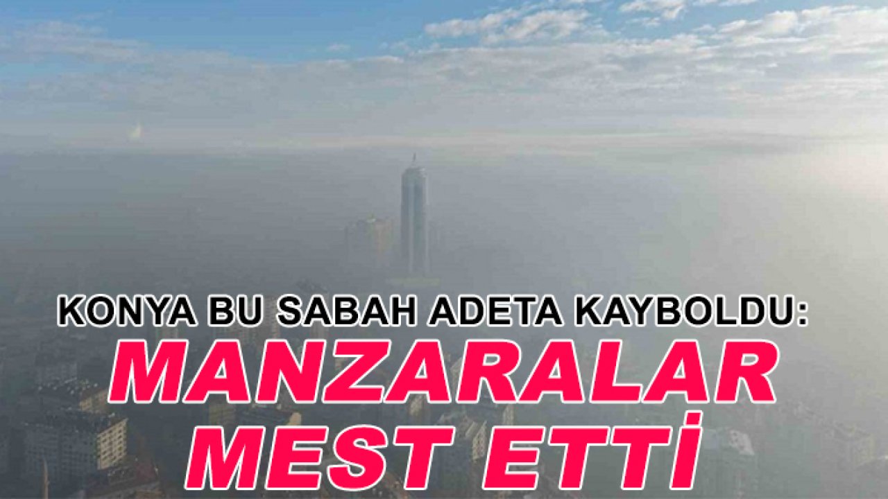 Konya bu sabah adeta kayboldu: Manzaralar mest etti