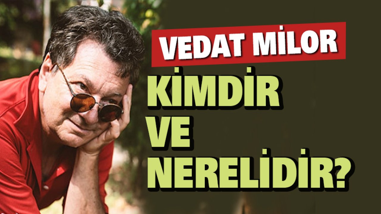Vedat Milor kimdir ve nerelidir?
