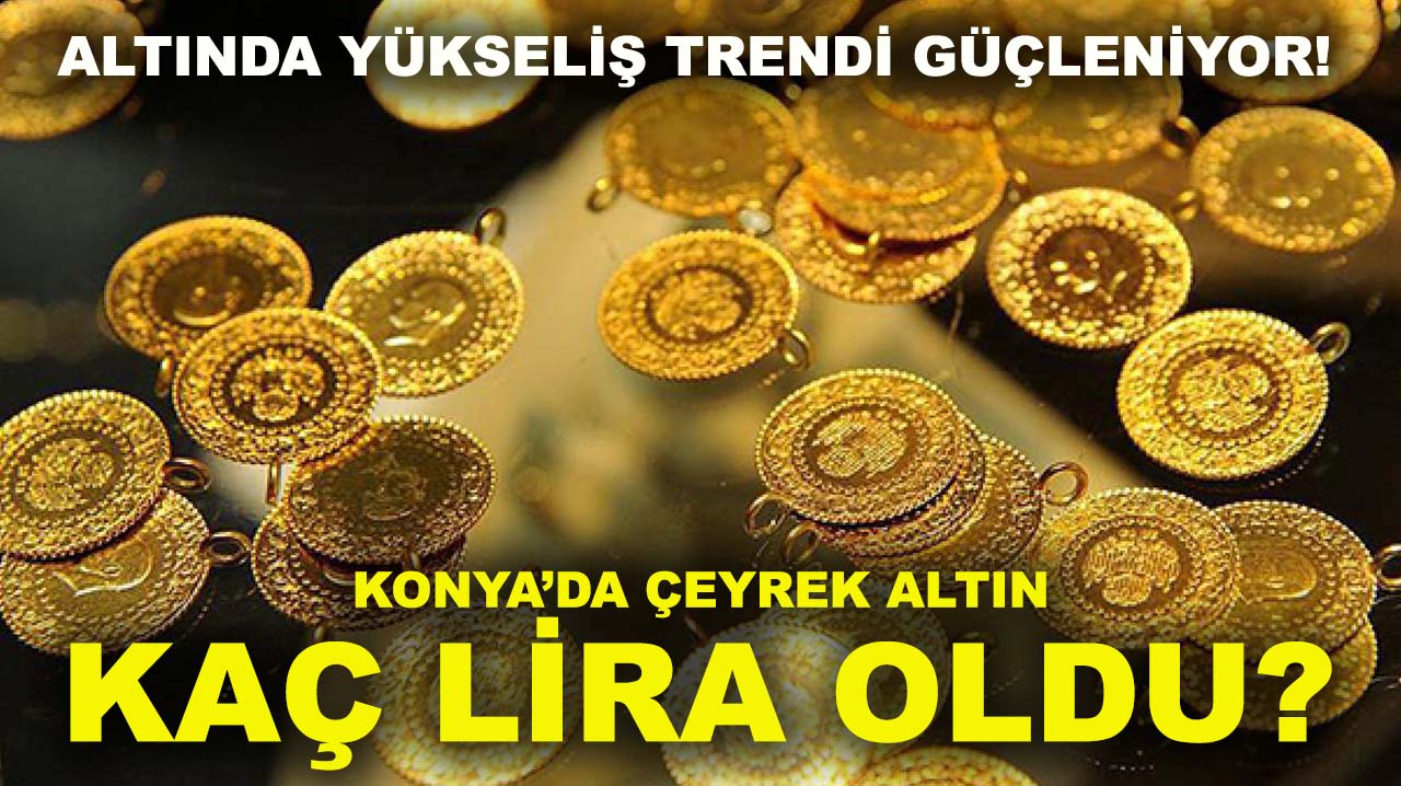 Altında yükseliş trendi güçleniyor! Konya’da çeyrek altın kaç lira oldu?