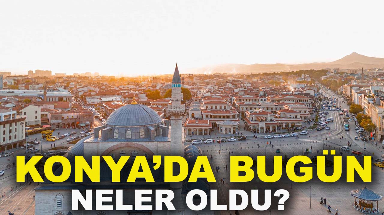 Konya’da bugün neler oldu? İşte 27 Kasım Perşembe günü dikkat çeken olaylar