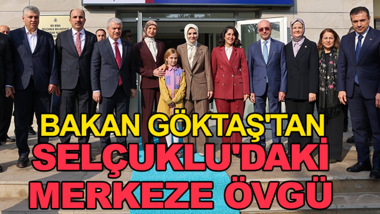 Bakan Göktaş'tan Selçuklu'daki merkeze övgü