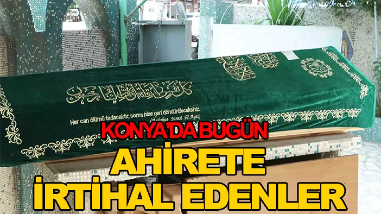 Konya'da bugün ahirete irtihal edenler