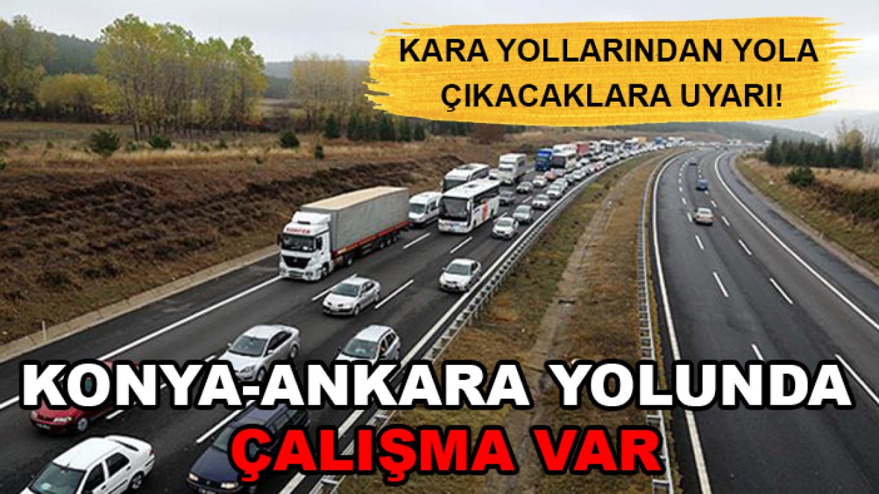 Kara yollarından yola çıkacaklara uyarı! Konya-Ankara yolunda çalışma var