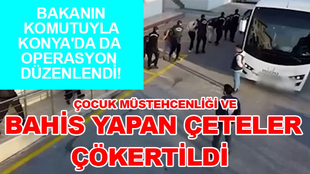 Bakanın komutuyla Konya'da da operasyon düzenlendi! Çocuk müstehcenliği ve bahis yapan çeteler çökertildi