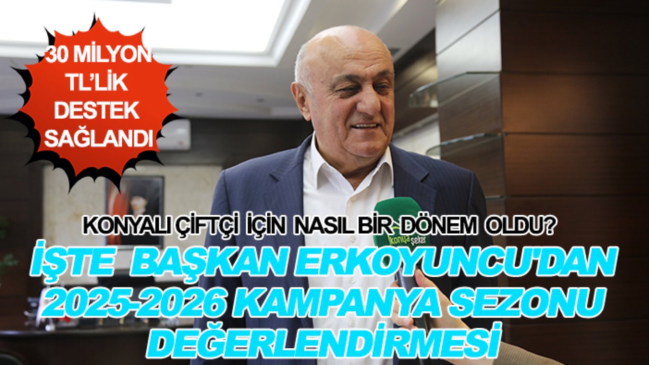 Konyalı çiftçi için nasıl bir dönem oldu? İşte  Başkan Erkoyuncu'dan 2025-2026 kampanya sezonu değerlendirmesi