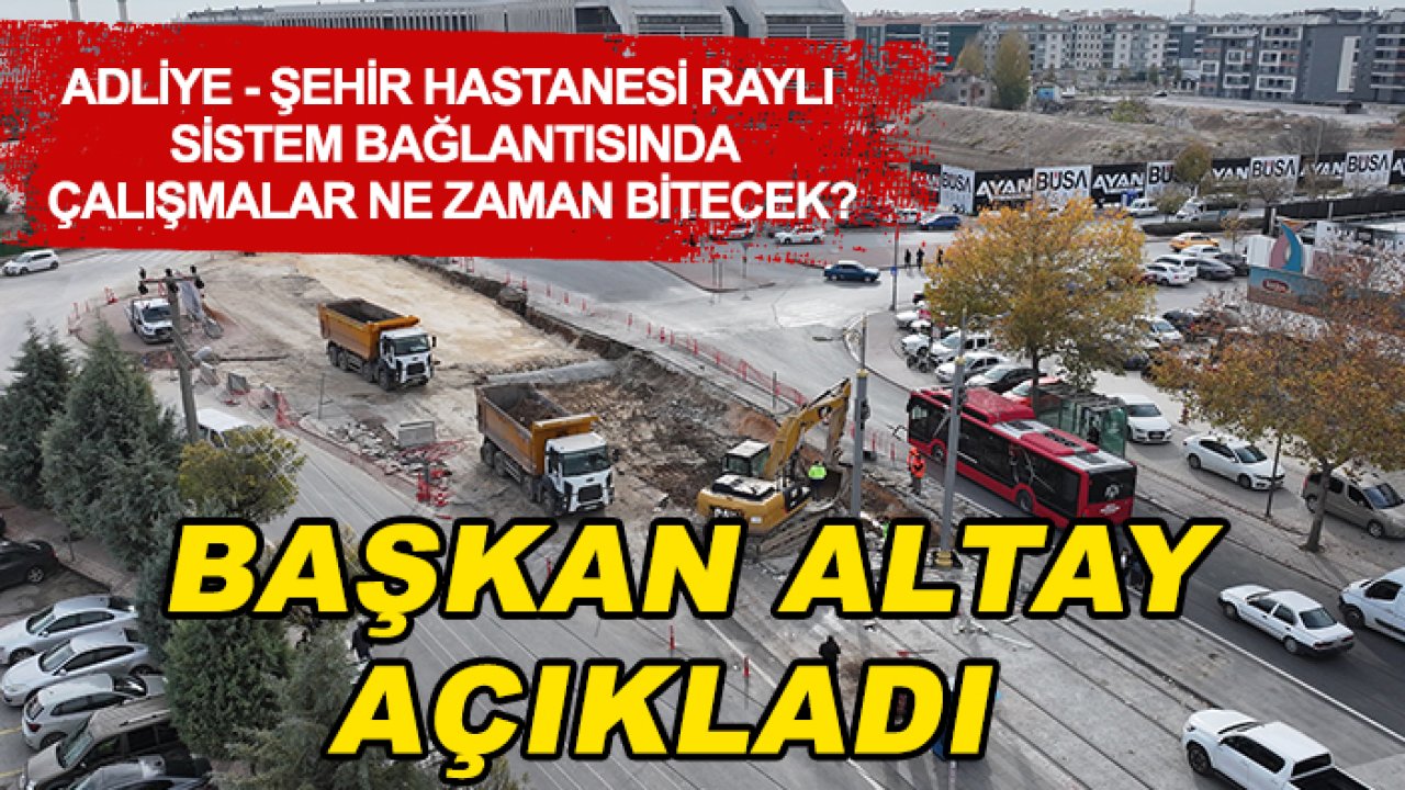 Adliye - Şehir Hastanesi raylı sistem bağlantısında çalışmalar ne zaman bitecek? Başkan Altay açıkladı
