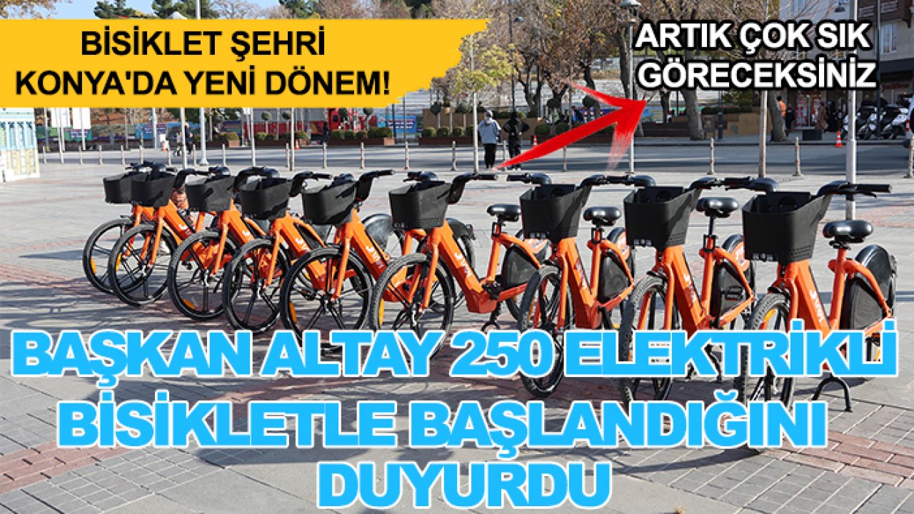 Bisiklet şehri Konya'da yeni dönem! Başkan Altay 250 elektrikli bisikletle başlandığını duyurdu