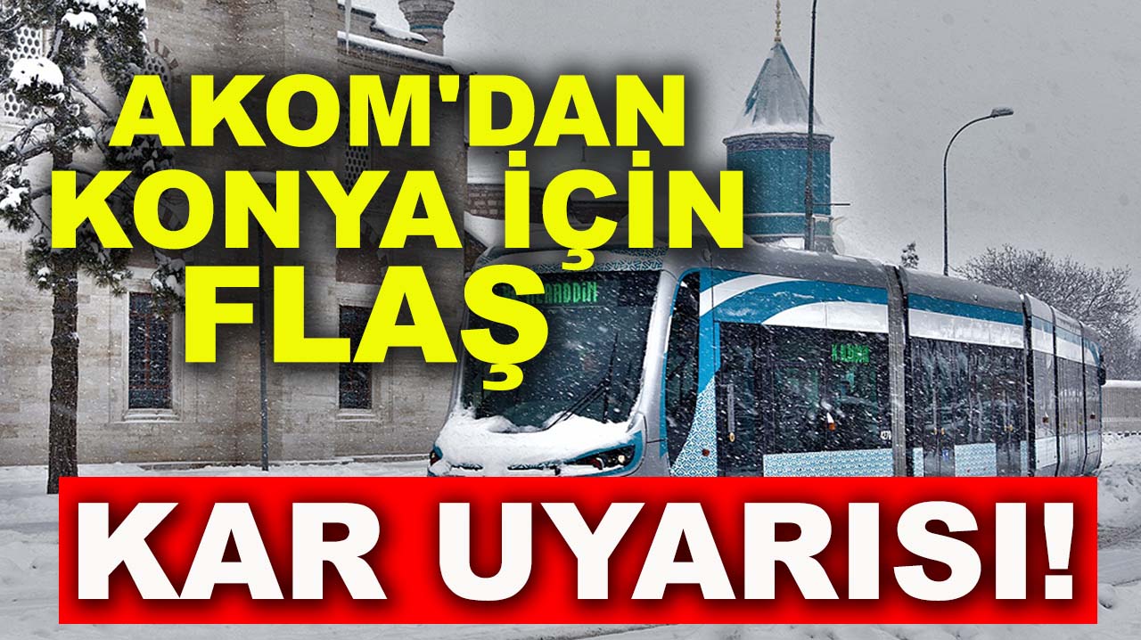 AKOM'dan Konya için flaş kar uyarısı!